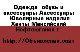 Одежда, обувь и аксессуары Аксессуары - Ювелирные изделия. Ханты-Мансийский,Нефтеюганск г.